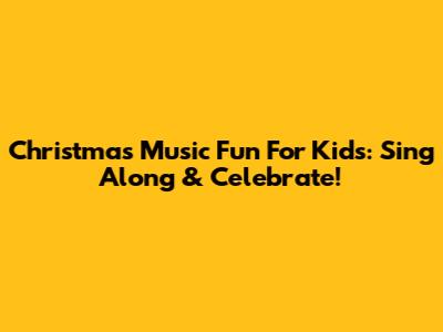 Christmas Music Fun For Kids: Sing Along & Celebrate!