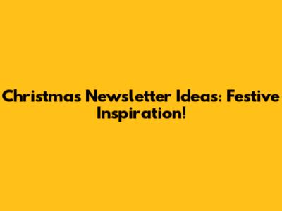 Christmas Newsletter Ideas: Festive Inspiration!