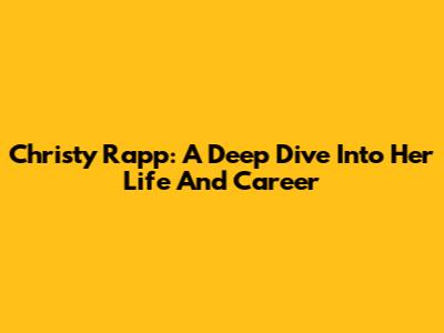 Christy Rapp: A Deep Dive Into Her Life And Career