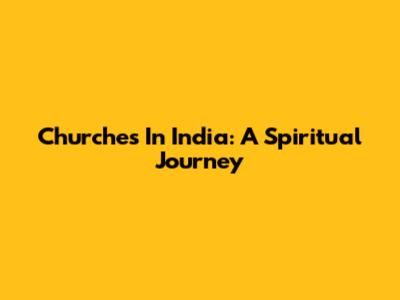 Churches In India: A Spiritual Journey