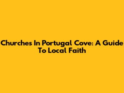 Churches In Portugal Cove: A Guide To Local Faith