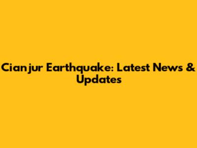 Cianjur Earthquake: Latest News & Updates