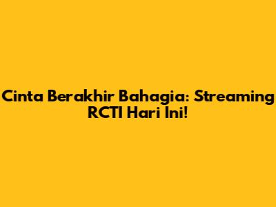 Cinta Berakhir Bahagia: Streaming RCTI Hari Ini!