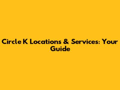 Circle K Locations & Services: Your Guide