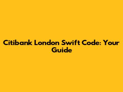 Citibank London Swift Code: Your Guide