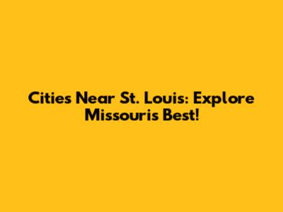 Cities Near St. Louis: Explore Missouri's Best!
