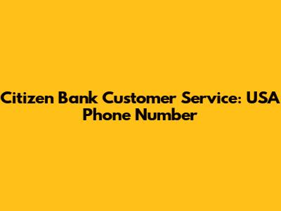 Citizen Bank Customer Service: USA Phone Number