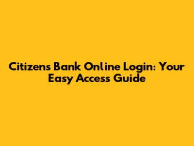 Citizens Bank Online Login: Your Easy Access Guide