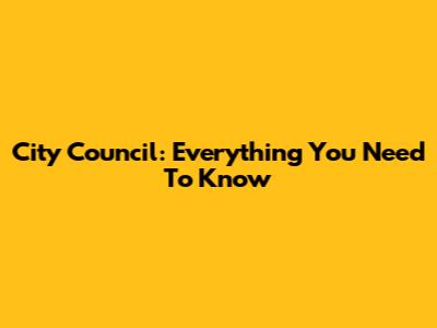 City Council: Everything You Need To Know