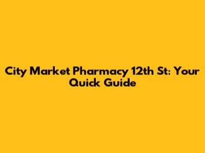City Market Pharmacy 12th St: Your Quick Guide