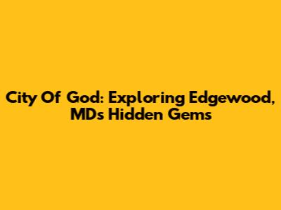City Of God: Exploring Edgewood, MD's Hidden Gems