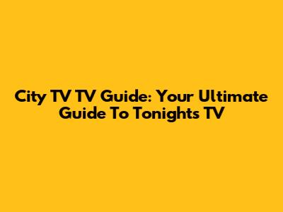 City TV TV Guide: Your Ultimate Guide To Tonight's TV
