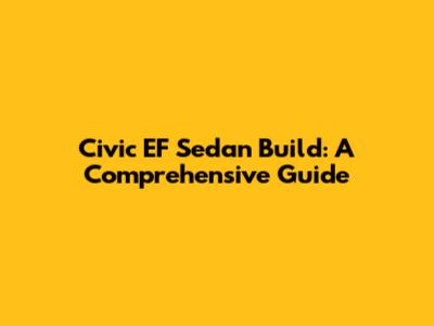 Civic EF Sedan Build: A Comprehensive Guide
