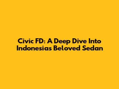 Civic FD: A Deep Dive Into Indonesia's Beloved Sedan
