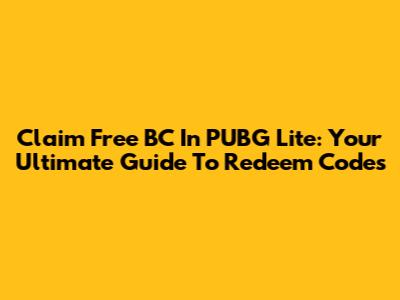 Claim Free BC In PUBG Lite: Your Ultimate Guide To Redeem Codes