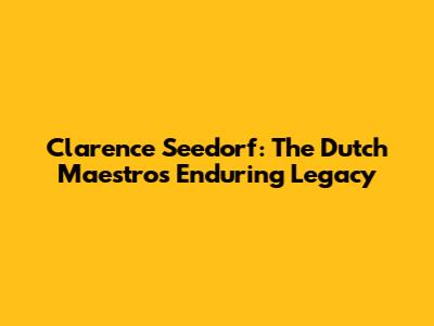 Clarence Seedorf: The Dutch Maestro's Enduring Legacy