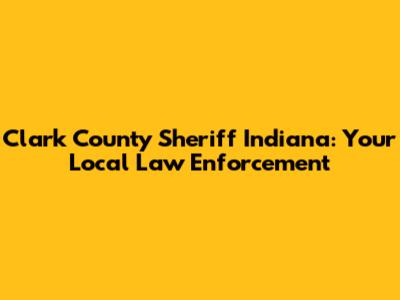 Clark County Sheriff Indiana: Your Local Law Enforcement