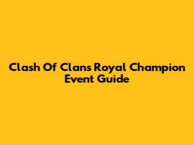 Clash Of Clans Royal Champion Event Guide