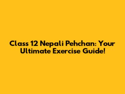 Class 12 Nepali 'Pehchan': Your Ultimate Exercise Guide!