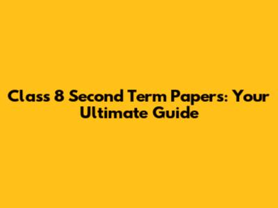 Class 8 Second Term Papers: Your Ultimate Guide