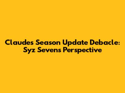 Claude's Season Update Debacle: Syz Seven's Perspective