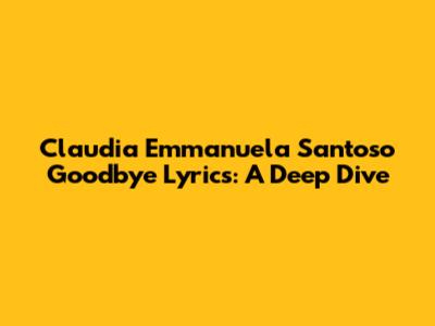 Claudia Emmanuela Santoso "Goodbye" Lyrics: A Deep Dive