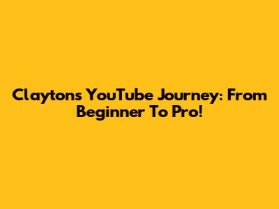 Clayton's YouTube Journey: From Beginner To Pro!