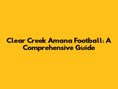 Clear Creek Amana Football: A Comprehensive Guide