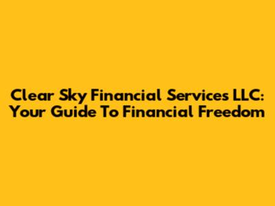 Clear Sky Financial Services LLC: Your Guide To Financial Freedom