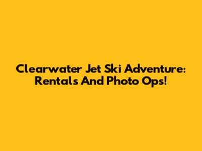 Clearwater Jet Ski Adventure: Rentals And Photo Ops!