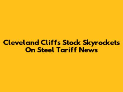 Cleveland Cliffs Stock Skyrockets On Steel Tariff News