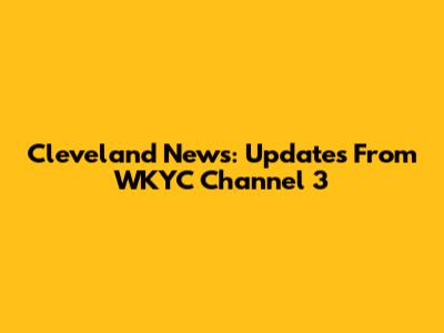 Cleveland News: Updates From WKYC Channel 3