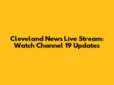 Cleveland News Live Stream: Watch Channel 19 Updates