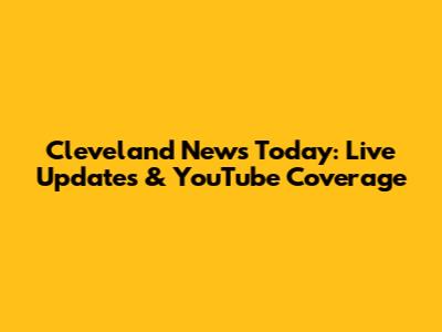 Cleveland News Today: Live Updates & YouTube Coverage