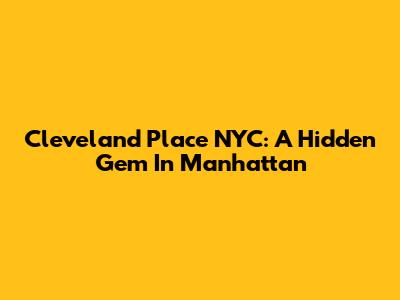 Cleveland Place NYC: A Hidden Gem In Manhattan