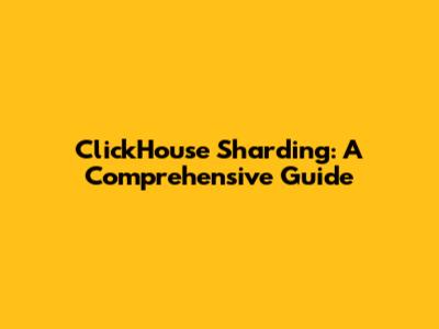 ClickHouse Sharding: A Comprehensive Guide