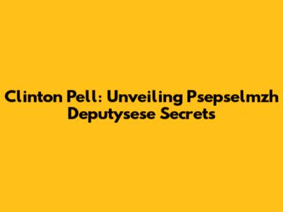 Clinton Pell: Unveiling Psepselmzh Deputysese Secrets
