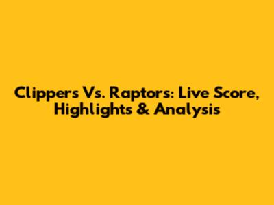 Clippers Vs. Raptors: Live Score, Highlights & Analysis