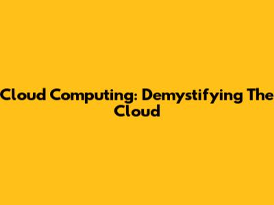 Cloud Computing: Demystifying The Cloud