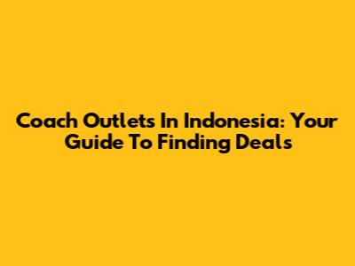 Coach Outlets In Indonesia: Your Guide To Finding Deals