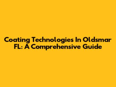 Coating Technologies In Oldsmar FL: A Comprehensive Guide