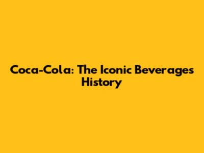 Coca-Cola: The Iconic Beverage's History