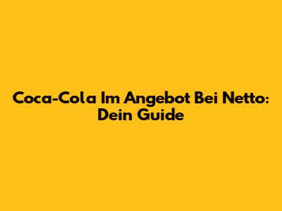 Coca-Cola Im Angebot Bei Netto: Dein Guide