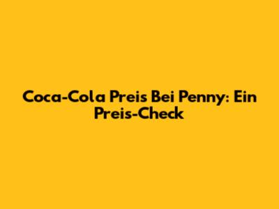 Coca-Cola Preis Bei Penny: Ein Preis-Check