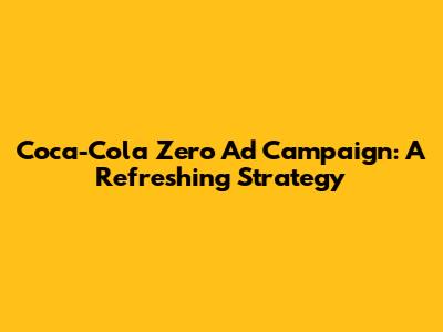 Coca-Cola Zero Ad Campaign: A Refreshing Strategy