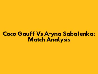 Coco Gauff Vs Aryna Sabalenka: Match Analysis