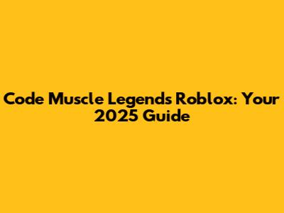 Code Muscle Legends Roblox: Your 2025 Guide