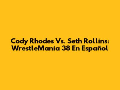 Cody Rhodes Vs. Seth Rollins: WrestleMania 38 En Español