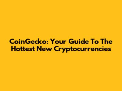 CoinGecko: Your Guide To The Hottest New Cryptocurrencies