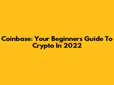 Coinbase: Your Beginner's Guide To Crypto In 2022